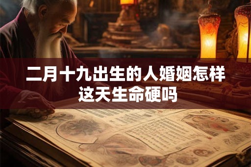 二月十九出生的人婚姻怎样 这天生命硬吗