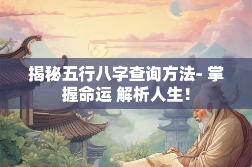 详细阅读:揭秘五行八字查询方法- 掌握命运 解析人生! 揭秘五行八字查询方法- 掌握命运 解析人生!