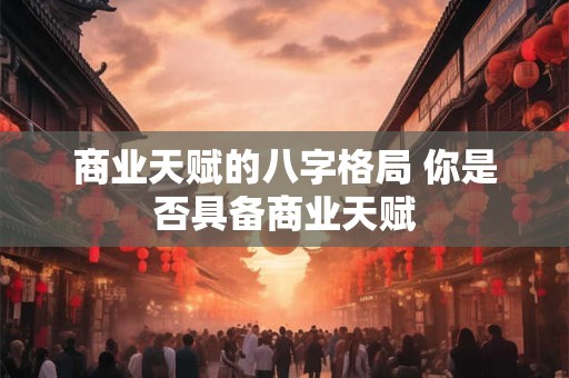 商业天赋的八字格局 你是否具备商业天赋