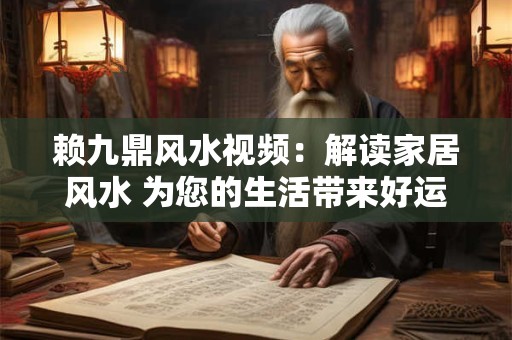 详细阅读:赖九鼎风水视频:解读家居风水 为您的生活带来好运! 赖九鼎风水视频:解读家居风水 为您的生活带来好运!