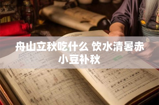 舟山立秋吃什么 饮水清暑赤小豆补秋