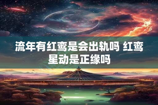 流年有红鸾是会出轨吗 红鸾星动是正缘吗