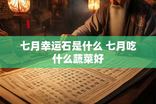 七月幸运石是什么 七月吃什么蔬菜好