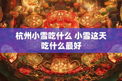 杭州小雪吃什么 小雪这天吃什么最好