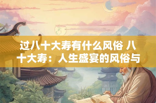 过八十大寿有什么风俗 八十大寿：人生盛宴的风俗与意义