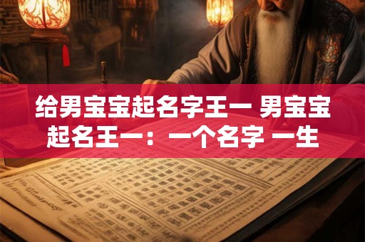 给男宝宝起名字王一 男宝宝起名王一：一个名字 一生的承诺