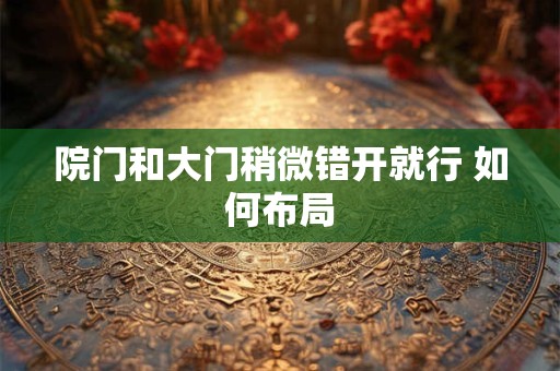 院门和大门稍微错开就行 如何布局