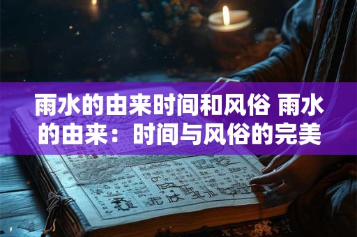 雨水的由来时间和风俗 雨水的由来：时间与风俗的完美结合