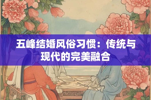 五峰结婚风俗习惯：传统与现代的完美融合