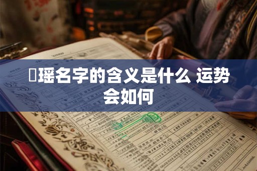 珺瑶名字的含义是什么 运势会如何