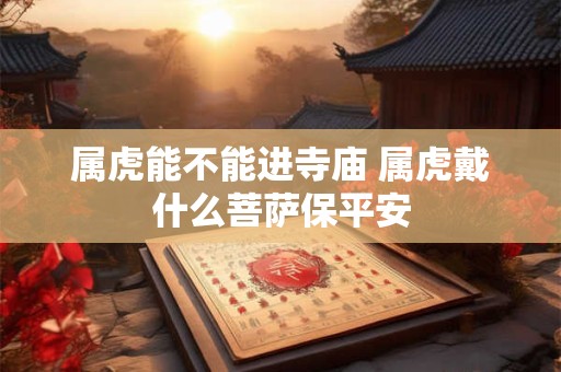 属虎能不能进寺庙 属虎戴什么菩萨保平安
