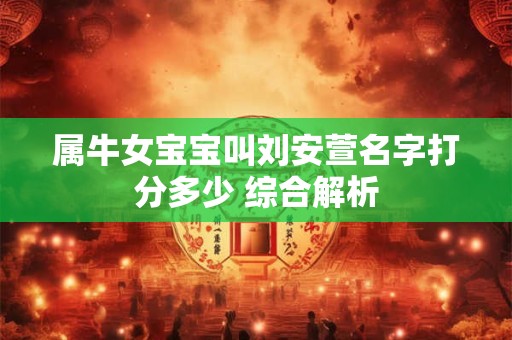 属牛女宝宝叫刘安萱名字打分多少 综合解析