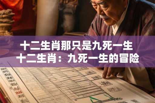 十二生肖那只是九死一生 十二生肖：九死一生的冒险之旅