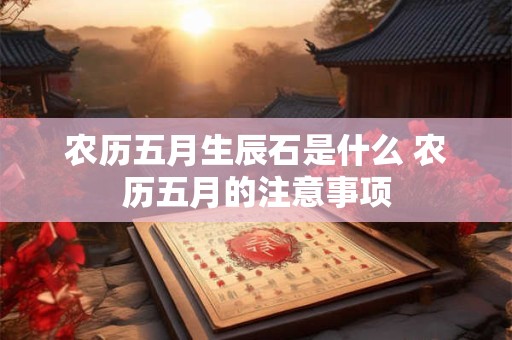 农历五月生辰石是什么 农历五月的注意事项
