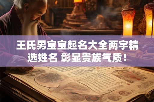 王氏男宝宝起名大全两字精选姓名 彰显贵族气质！