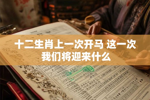 十二生肖上一次开马 这一次 我们将迎来什么