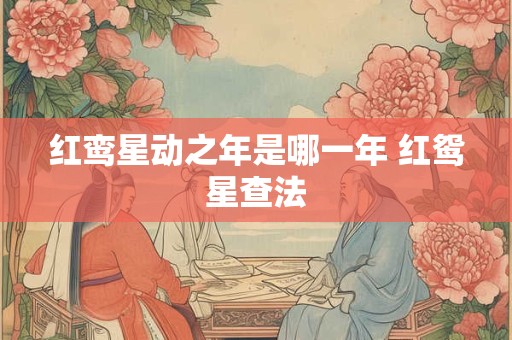 红鸾星动之年是哪一年 红鸳星查法