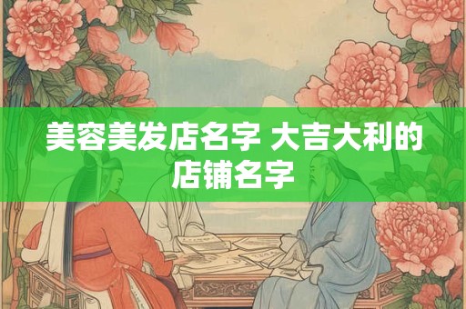 美容美发店名字 大吉大利的店铺名字