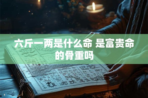 六斤一两是什么命 是富贵命的骨重吗
