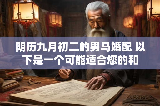 阴历九月初二的男马婚配 以下是一个可能适合您的和