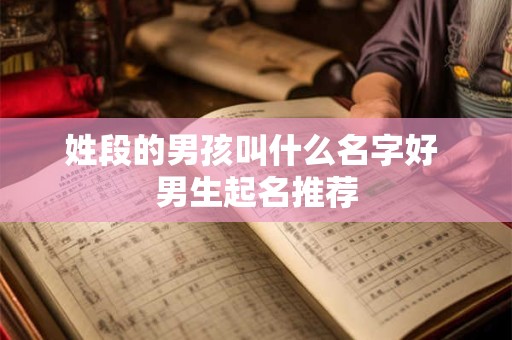 姓段的男孩叫什么名字好 男生起名推荐