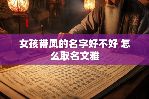 女孩带凤的名字好不好 怎么取名文雅