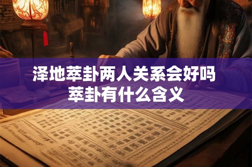 泽地萃卦两人关系会好吗 萃卦有什么含义
