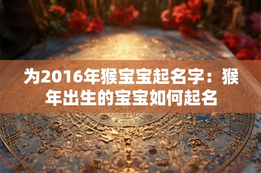 为2016年猴宝宝起名字：猴年出生的宝宝如何起名