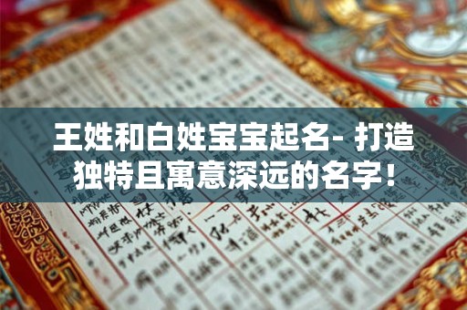 王姓和白姓宝宝起名- 打造独特且寓意深远的名字！