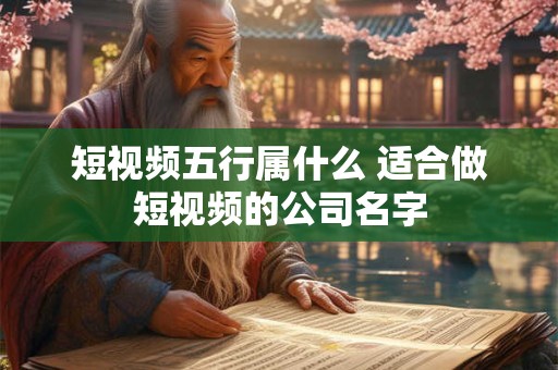 短视频五行属什么 适合做短视频的公司名字