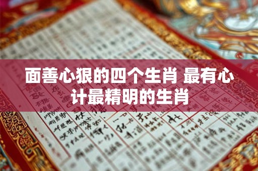 面善心狠的四个生肖 最有心计最精明的生肖