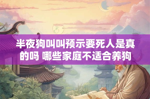 半夜狗叫叫预示要死人是真的吗 哪些家庭不适合养狗