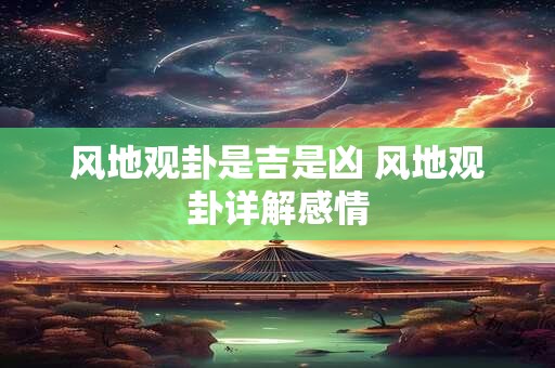 风地观卦是吉是凶 风地观卦详解感情