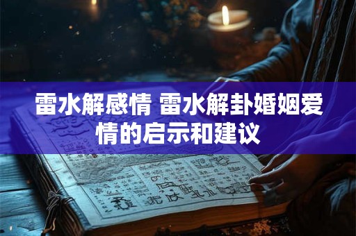 雷水解感情 雷水解卦婚姻爱情的启示和建议