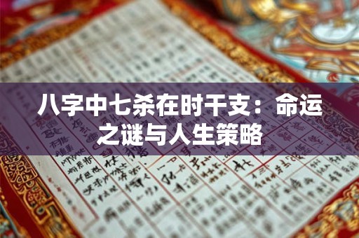 八字中七杀在时干支：命运之谜与人生策略