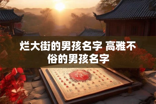 烂大街的男孩名字 高雅不俗的男孩名字