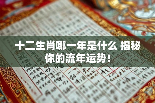 十二生肖哪一年是什么 揭秘你的流年运势！