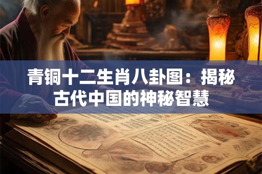 青铜十二生肖八卦图：揭秘古代中国的神秘智慧