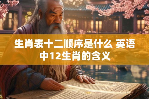 生肖表十二顺序是什么 英语中12生肖的含义
