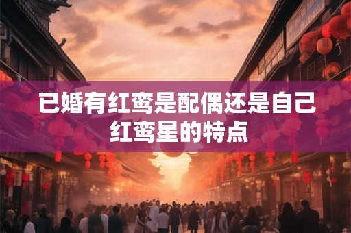 已婚有红鸾是配偶还是自己 红鸾星的特点
