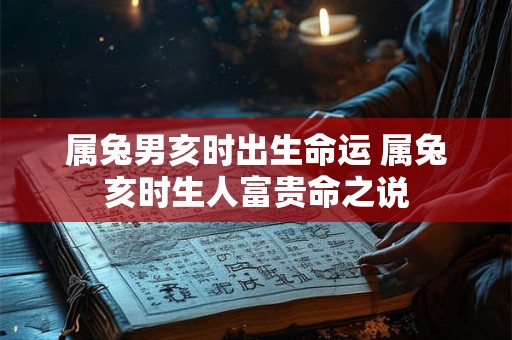 属兔男亥时出生命运 属兔亥时生人富贵命之说