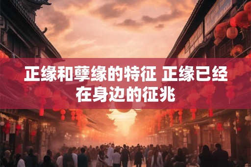 正缘和孽缘的特征 正缘已经在身边的征兆
