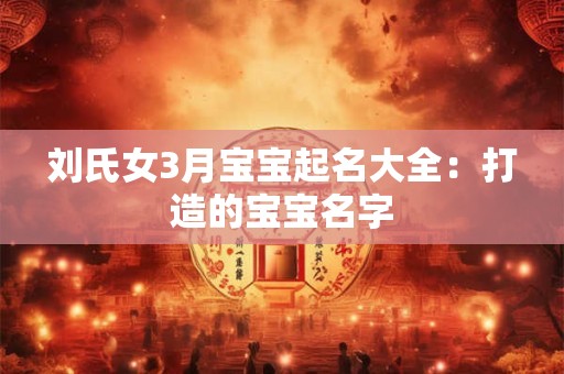 刘氏女3月宝宝起名大全：打造的宝宝名字