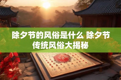 除夕节的风俗是什么 除夕节传统风俗大揭秘