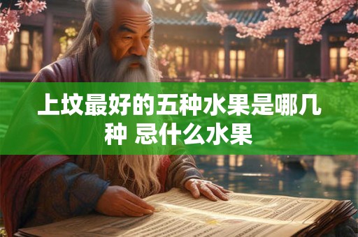 上坟最好的五种水果是哪几种 忌什么水果