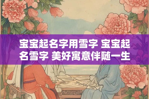 宝宝起名字用雪字 宝宝起名雪字 美好寓意伴随一生