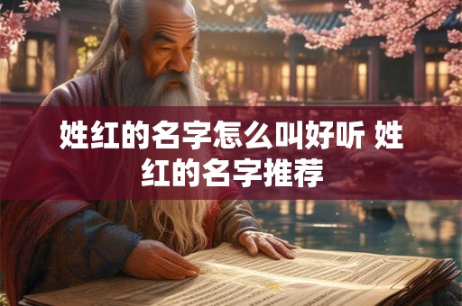 姓红的名字怎么叫好听 姓红的名字推荐