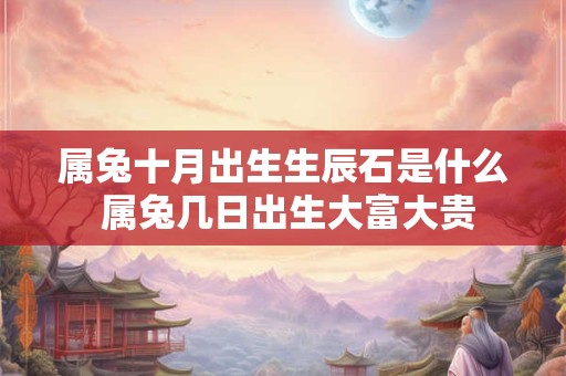 属兔十月出生生辰石是什么 属兔几日出生大富大贵