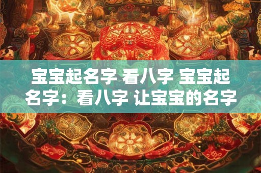 宝宝起名字 看八字 宝宝起名字：看八字 让宝宝的名字！