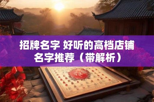 招牌名字 好听的高档店铺名字推荐（带解析）